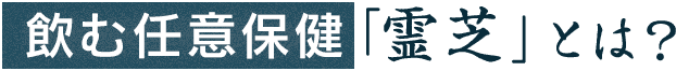 飲む任意保健「霊芝」とは？
