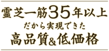 霊芝一筋35年以上だから実現できた高品質＆低価格