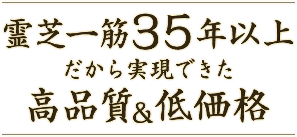 霊芝一筋35年以上だから実現できた高品質＆低価格